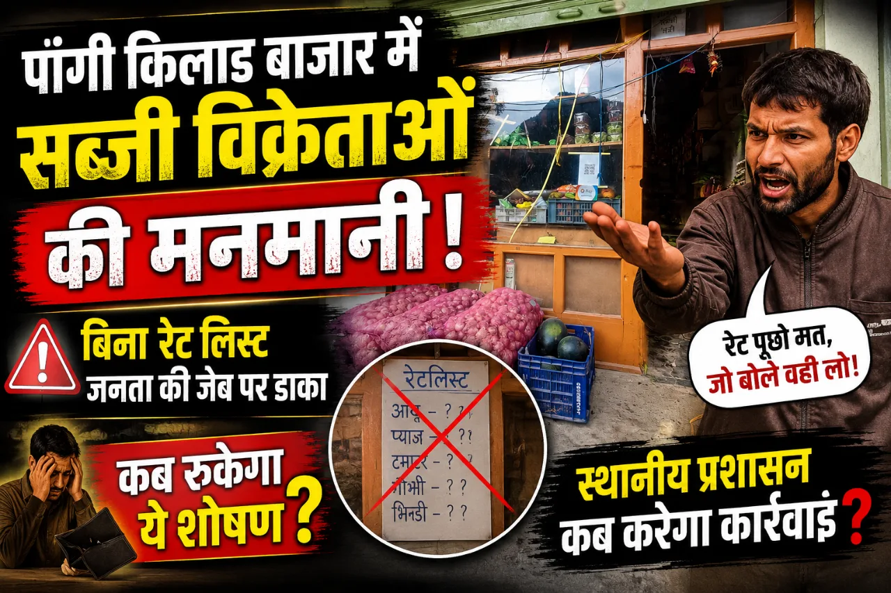 Chamba Pangi News: पांगी किलाड़ बाजार में सब्जी विक्रेताओं की मनमानी! बिना रेट लिस्ट जनता की जेब पर डाका